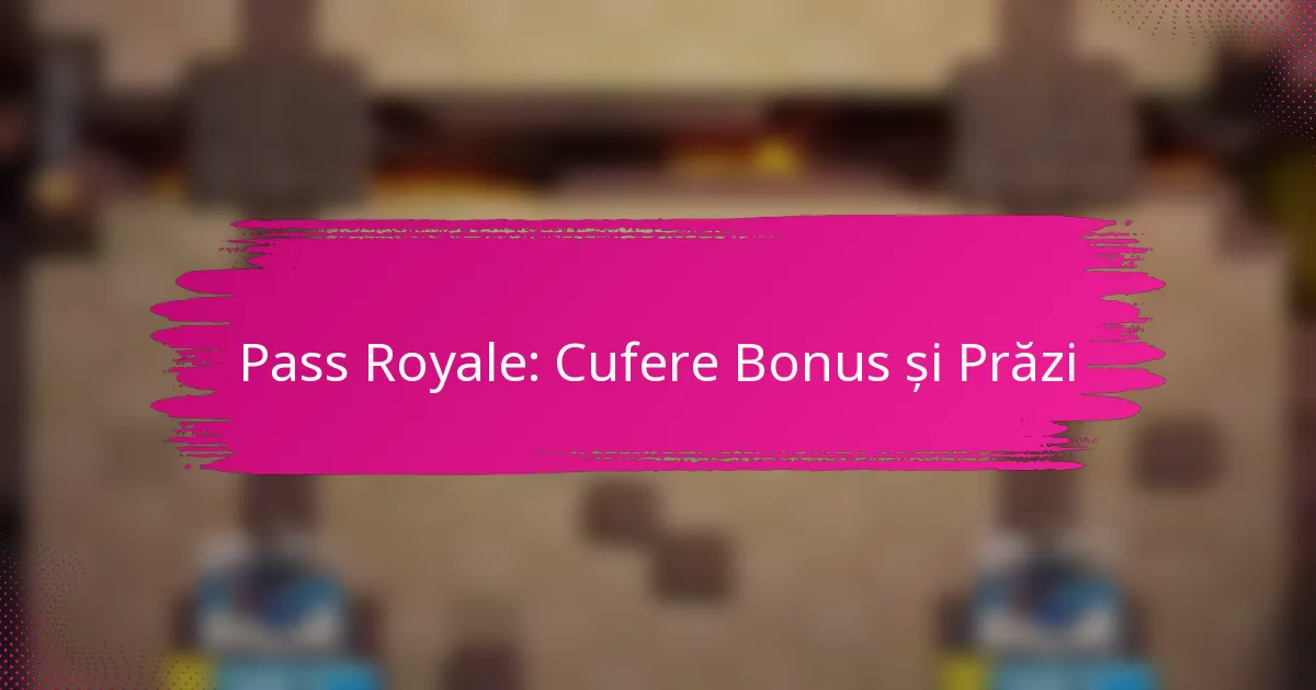 Pass Royale în Clash Royale: Cufere Bonus și Recompense Exclusive